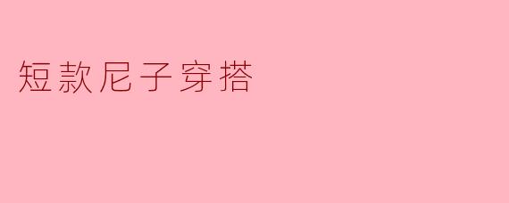 ### 短款尼子穿搭:时尚与温暖的完美结合