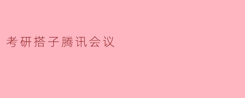 考研搭子腾讯会议:实现高效学习的新选择
