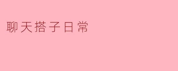 ### 聊天搭子日常:生活中的小确幸
