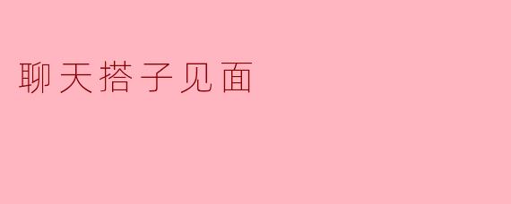 聊天搭子见面