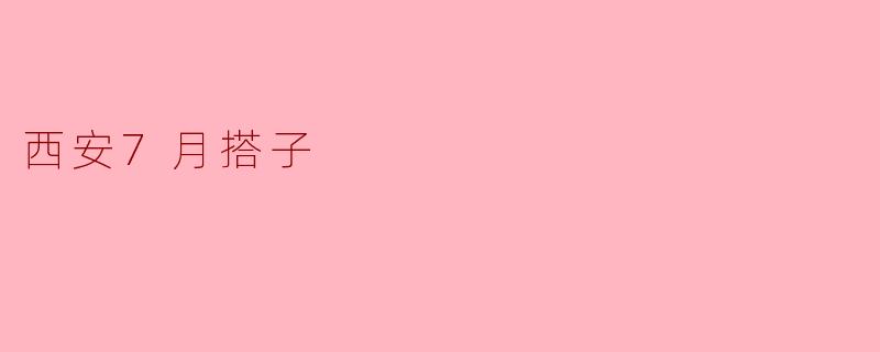 西安7月搭子有什么推荐的活动？