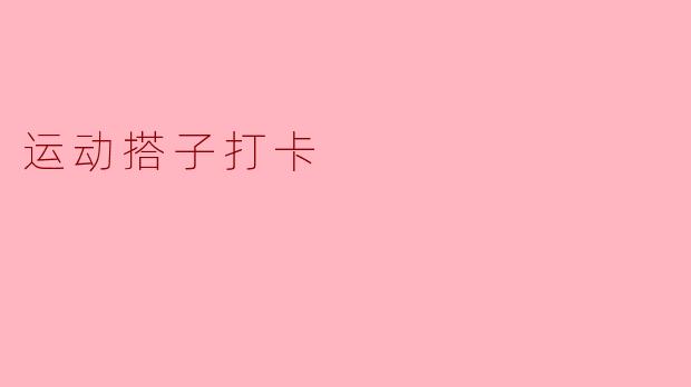 ### 运动搭子打卡:与朋友共赴健康之路