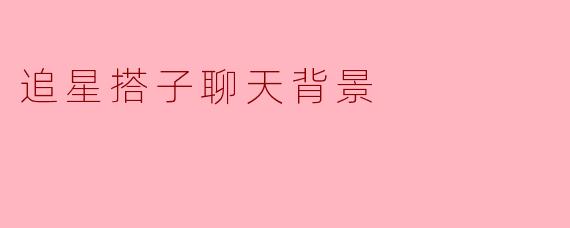 追星搭子聊天背景