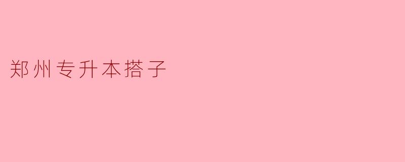 郑州专升本搭子应该怎么找,有哪些途径?****