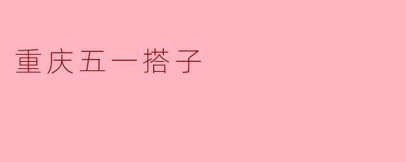 ### 重庆五一搭子的魅力与乐趣