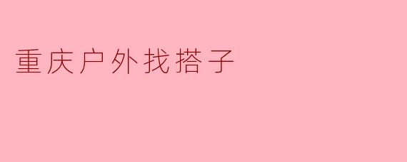 重庆户外找搭子