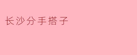 长沙分手搭子