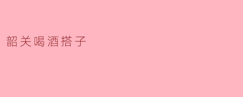 韶关喝酒搭子的独特魅力
