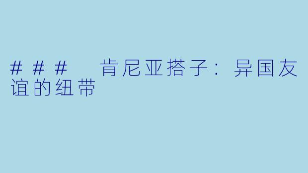 ### 肯尼亚搭子：异国友谊的纽带