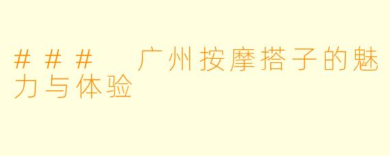 ### 广州按摩搭子的魅力与体验