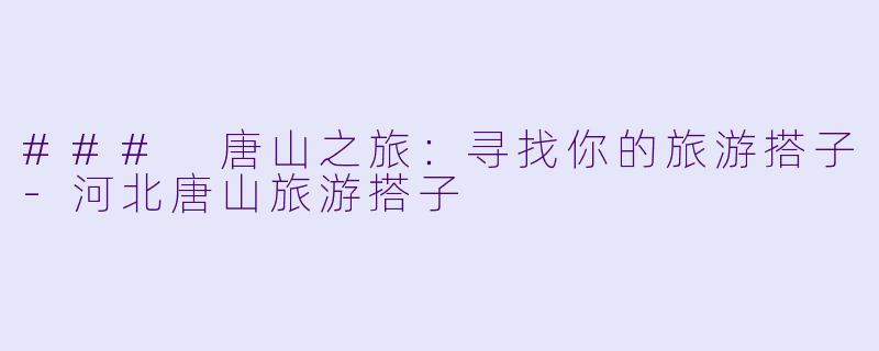 ### 唐山之旅:寻找你的旅游搭子