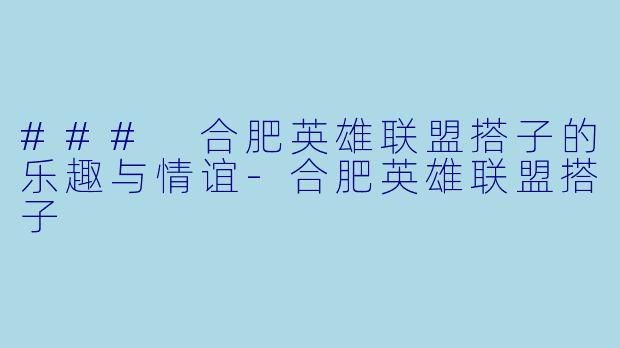 ### 合肥英雄联盟搭子的乐趣与情谊