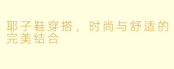 耶子鞋穿搭，时尚与舒适的完美结合
