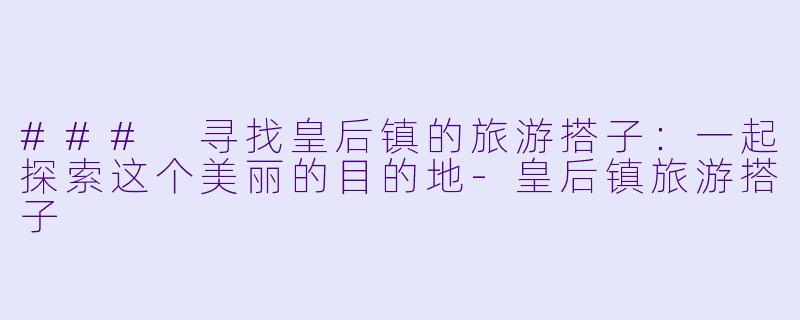 ### 寻找皇后镇的旅游搭子:一起探索这个美丽的目的地