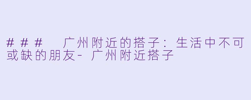 ### 广州附近的搭子:生活中不可或缺的朋友