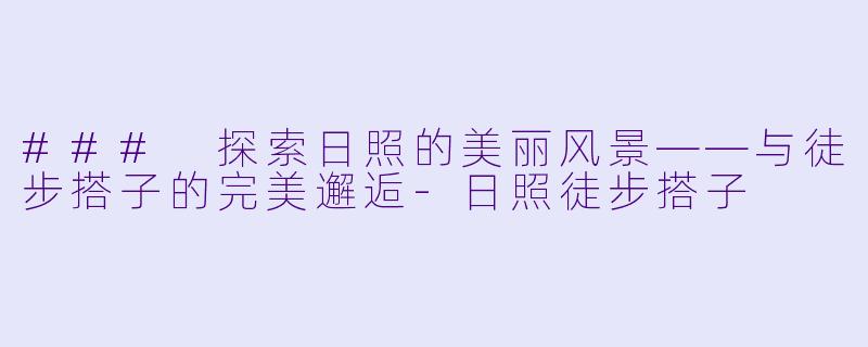 ### 探索日照的美丽风景——与徒步搭子的完美邂逅
