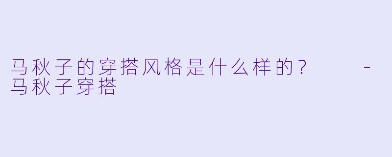 马秋子的穿搭风格是什么样的？  
