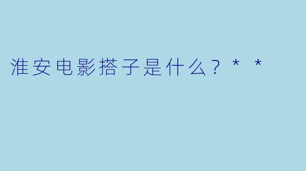 淮安电影搭子是什么?**