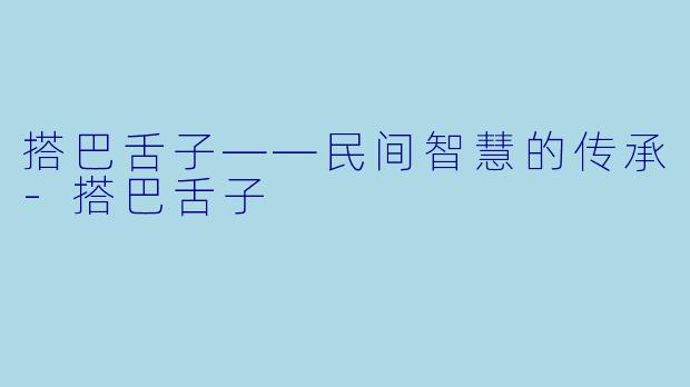 搭巴舌子——民间智慧的传承-搭巴舌子
