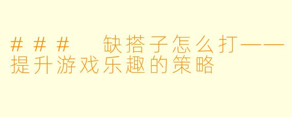 ### 缺搭子怎么打——提升游戏乐趣的策略