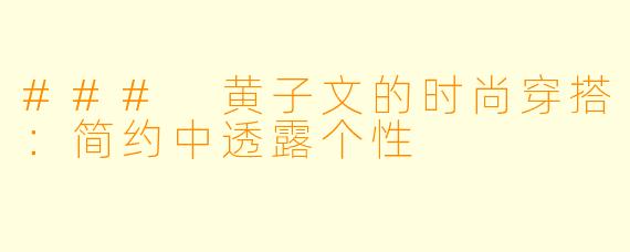 ### 黄子文的时尚穿搭：简约中透露个性
