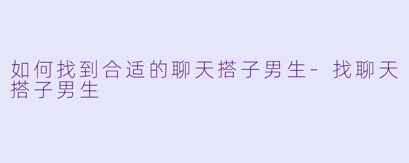 如何找到合适的聊天搭子男生