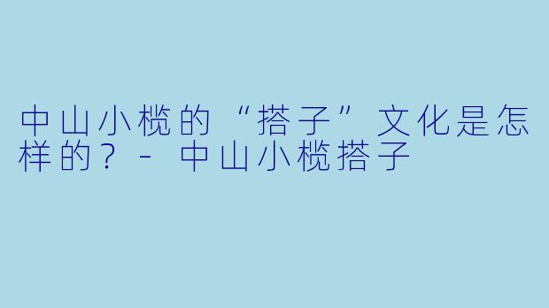 中山小榄的“搭子”文化是怎样的?