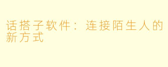 话搭子软件：连接陌生人的新方式