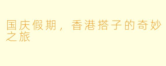 国庆假期,香港搭子的奇妙之旅