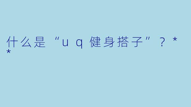 什么是“uq健身搭子”?**