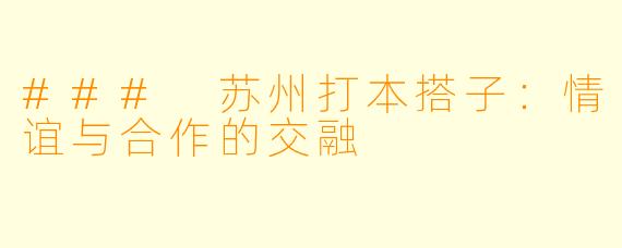 ### 苏州打本搭子：情谊与合作的交融