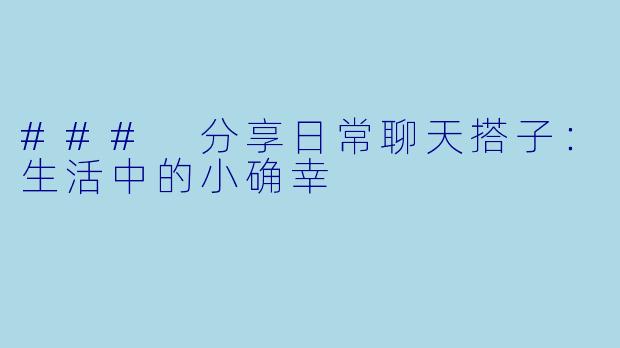 ### 分享日常聊天搭子：生活中的小确幸