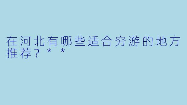 在河北有哪些适合穷游的地方推荐?**