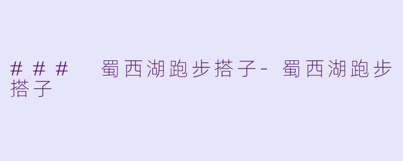 ### 蜀西湖跑步搭子-蜀西湖跑步搭子