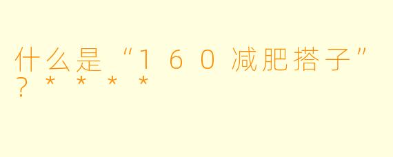 什么是“160减肥搭子”?****