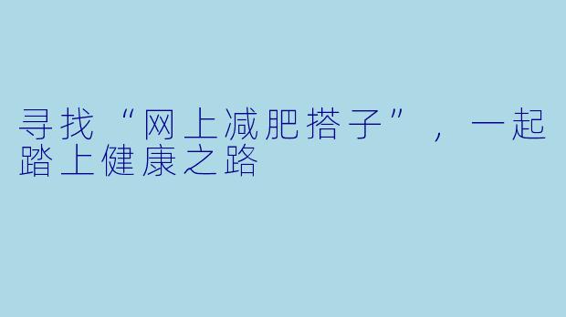 寻找“网上减肥搭子”，一起踏上健康之路