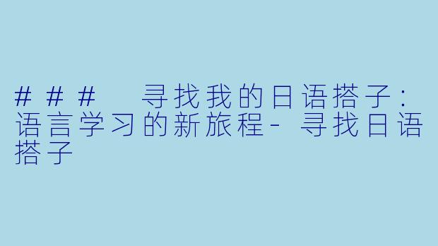 ### 寻找我的日语搭子：语言学习的新旅程-寻找日语搭子