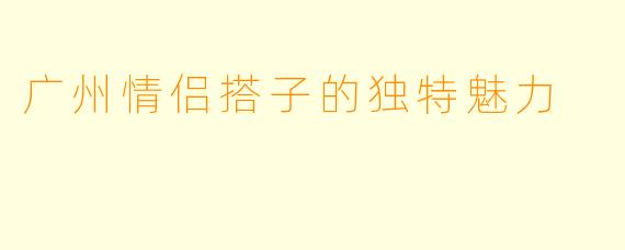 广州情侣搭子的独特魅力