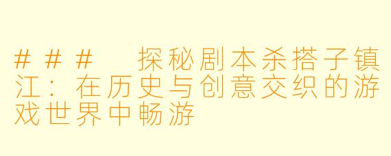 ### 探秘剧本杀搭子镇江：在历史与创意交织的游戏世界中畅游