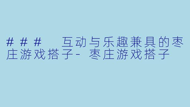 ### 互动与乐趣兼具的枣庄游戏搭子-枣庄游戏搭子