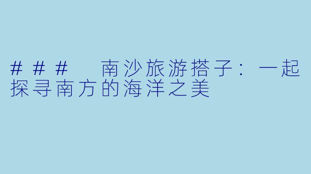 ### 南沙旅游搭子：一起探寻南方的海洋之美