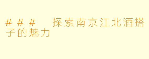 ### 探索南京江北酒搭子的魅力