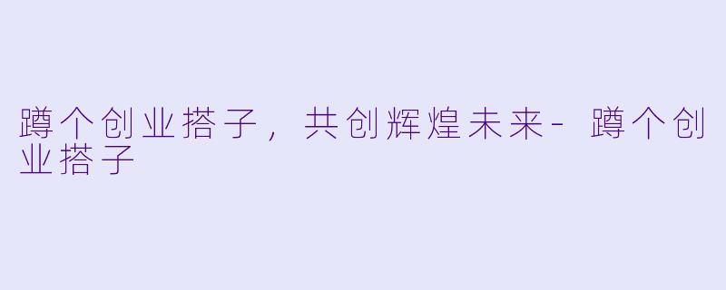 蹲个创业搭子,共创辉煌未来
