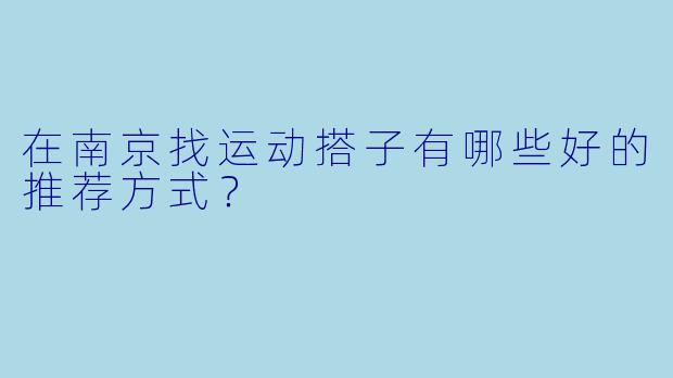 在南京找运动搭子有哪些好的推荐方式？