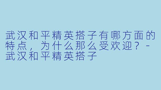 武汉和平精英搭子有哪方面的特点，为什么那么受欢迎？-武汉和平精英搭子