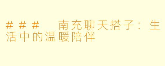 ### 南充聊天搭子:生活中的温暖陪伴