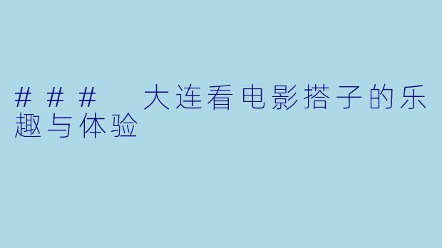 ### 大连看电影搭子的乐趣与体验