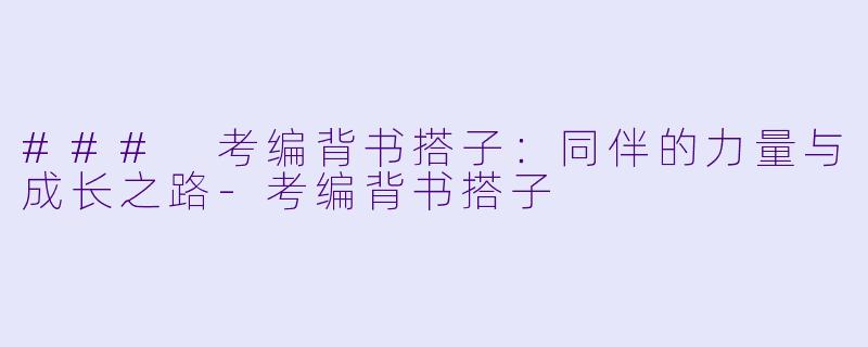 ### 考编背书搭子：同伴的力量与成长之路-考编背书搭子
