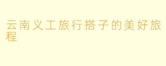 云南义工旅行搭子的美好旅程