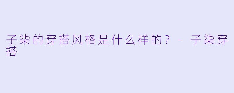 子柒的穿搭风格是什么样的？